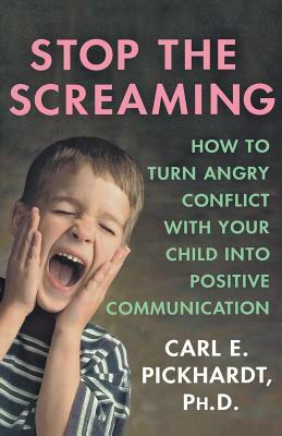 Stop the Screaming: How to Turn Angry Conflict with Your Child Into Positive Communication by Carl E. Pickhardt