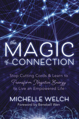The Magic of Connection: Stop Cutting Cords & Learn to Transform Negative Energy to Live an Empowered Life by Michelle Welch
