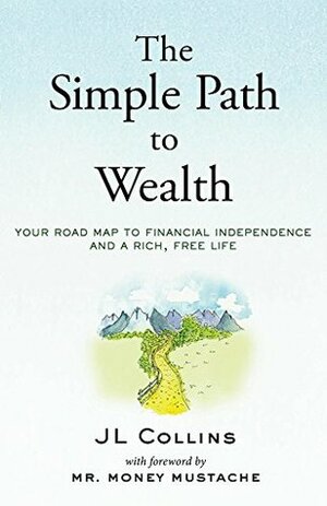 The Simple Path to Wealth: Your road map to financial independence and a rich, free life by J.L. Collins