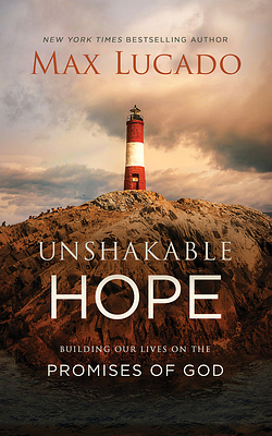 Unshakable Hope: Building Our Lives on the Promises of God by Max Lucado