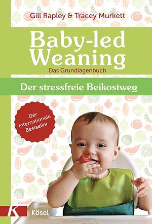 Baby-led weaning: das Grundlagenbuch : der stressfreie Beikostweg by Ulla Rahn-Huber, Gill Rapley, Tracey Murkett