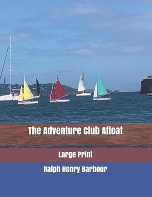 The Adventure Club Afloat: Large Print by Ralph Henry Barbour
