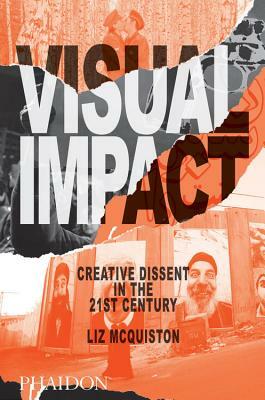 Visual Impact: Creative Dissent in the 21st Century by Liz McQuiston