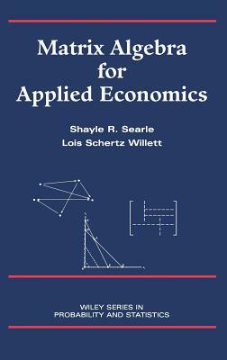 Matrix Algebra for Applied Economics by Shayle R. Searle, Lois Schertz Willett