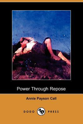 Power Through Repose (Dodo Press) by Annie Payson Call