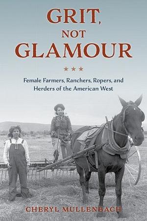 Grit, Not Glamour: A History of American Farm Women by Cheryl Mullenbach