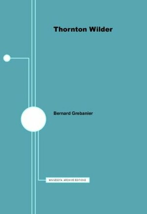 Thornton Wilder - American Writers 34: University of Minnesota Pamphlets on American Writers by Bernard D.N. Grebanier