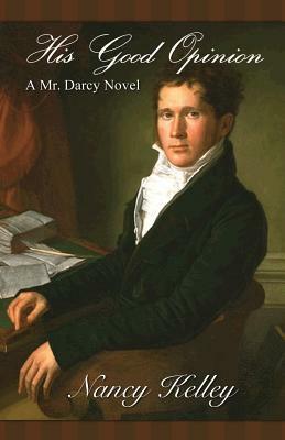 His Good Opinion: A Mr. Darcy Novel by Nancy Kelley