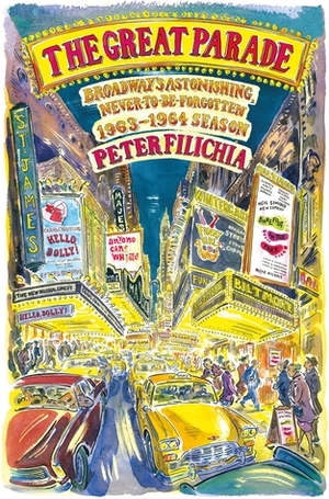 The Great Parade: Broadway's Astonishing, Never-to-Be-Forgotten 1963-1964 Season by Peter Filichia