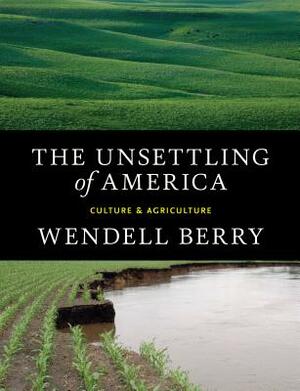 The Unsettling of America: Culture & Agriculture by Wendell Berry
