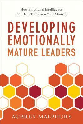 Developing Emotionally Mature Leaders: How Emotional Intelligence Can Help Transform Your Ministry by Aubrey Malphurs