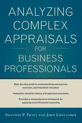 Analyzing Complex Appraisals for Business Professionals by John Lifflander, Shannon P. Pratt