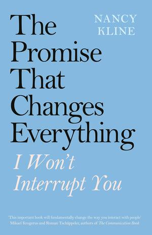 The Promise That Changes Everything: I Won’t Interrupt You by Nancy Kline