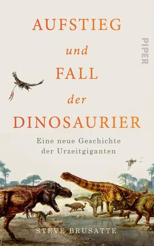 Aufstieg und Fall der Dinosaurier. Eine neue Geschichte der Urzeitgiganten by Steve Brusatte