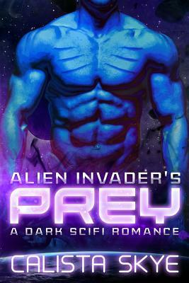 Alien Invader's Prey: A Dark Scifi Romance by Calista Skye