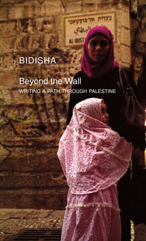 Beyond the Wall: Writing a Path Through Palestine by Bidisha