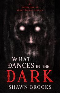 What Dances In The Dark by Shawn Brooks