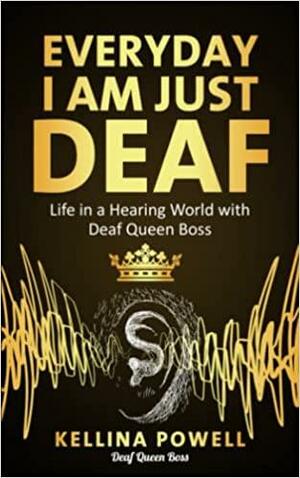 EveryDay I Am Just Deaf: Life in a Hearing World with Deaf Queen Boss by Kellina Powell