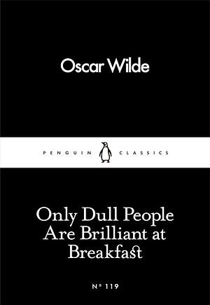 Only Dull People Are Brilliant at Breakfast by Oscar Wilde