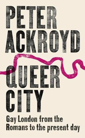 Queer City: Gay London from the Romans to the Present Day by Peter Ackroyd