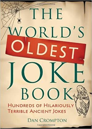 The World's Oldest Joke Book: Hundreds of Hilariously Terrible Ancient Jokes by Dan Crompton