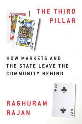 The Third Pillar: How Markets and the State Leave the Community Behind by Raghuram G. Rajan