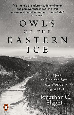 Owls of the Eastern Ice: A Quest to Find and Save the World's Largest Owl by Jonathan C. Slaght