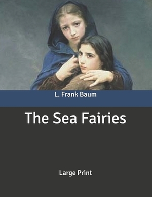 The Sea Fairies: Large Print by L. Frank Baum