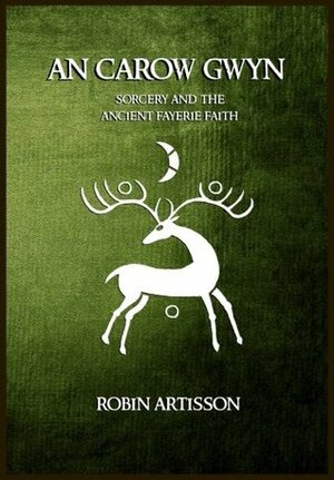 An Carow Gwyn: Sorcery and the Ancient Fayerie Faith by Robin Artisson, Jesseca Trainham, Stephanie Houser, Demnesa DeSavyok