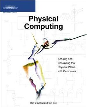 Physical Computing: Sensing and Controlling the Physical World with Computers by Tom Igoe, Dan O'Sullivan