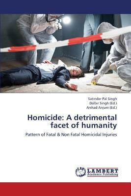 Homicide: A Detrimental Facet of Humanity by Singh Satinder Pal
