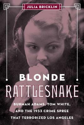 Blonde Rattlesnake: Burmah Adams, Tom White, and the 1933 Crime Spree That Terrorized Los Angeles by Julia Bricklin