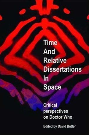 Time and Relative Dissertations in Space: Critical Perspectives on Doctor Who by Alan McKee, Jonathan Bignell, Andy Murray, K.J. Donnelly, David Butler, Dale Smith, Matt Hills, Fiona Moore, Lance Parkin, Dave Rolinson, Paul Magrs, Alec Charles, Tat Wood, Ian Potter, Daniel O'Mahony, Matthew Kilburn, David Rafer, Alan Stevens, Louis Niebur