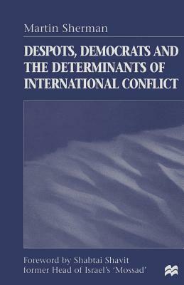 Despots, Democrats and the Determinants of International Conflict by Martin Sherman