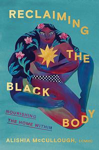 Reclaiming the Black Body: Nourishing the Home Within by Alishia McCullough