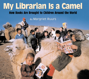 My Librarian Is a Camel: How Books Are Brought to Children Around the World by Margriet Ruurs