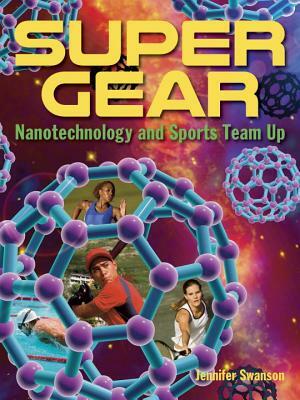 Super Gear: Nanotechnology and Sports Team Up by Jennifer Swanson