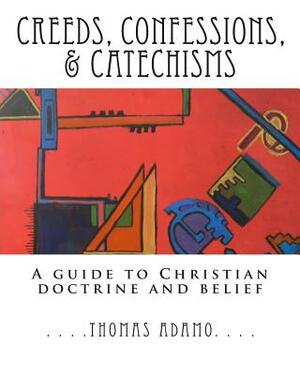 Creeds, Confessions, & Catechisms: a guide to Christian doctrine and belief by Thomas Adamo