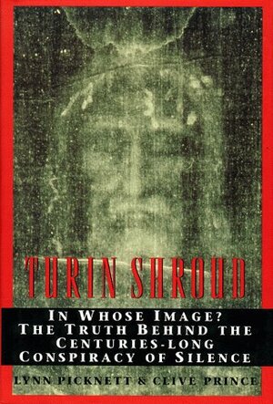 Turin Shroud: In Whose Image? the Truth Behind the Centuries-Long Conspiracy of Silence by Lynn Picknett, Clive Prince