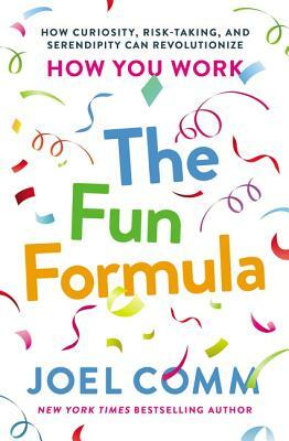 The Fun Formula: How Curiosity, Risk-Taking, and Serendipity Can Revolutionize How You Work by Joel Comm