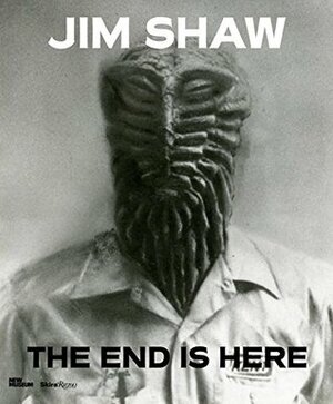 Jim Shaw: The End Is Here by Marc Olivier Wahler, Gary Carrion-Murayari, Jim Shaw, Dan Nadel, Massimiliano Gioni, John Welchman