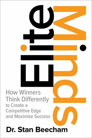 Elite Minds: How Winners Think Differently to Create a Competitive Edge and Maximize Success: How Winners Think Differently to Create a Competitive Edge and Maximize Success by Stan Beecham