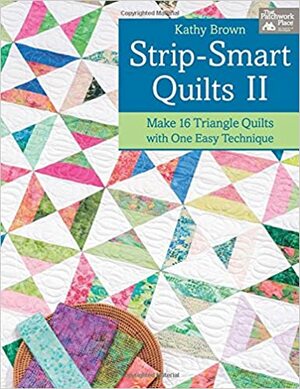 Strip-Smart Quilts II: Make 16 Triangle Quilts with One Easy Technique by Kathy Brown