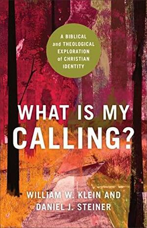 What Is My Calling?: A Biblical and Theological Exploration of Christian Identity by William W. Klein, Daniel J. Steiner