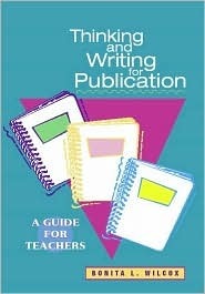 Thinking and Writing for Publication: A Guide for Teachers by Bonita L. Wilcox