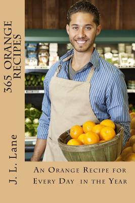 365 Orange Recipes: An Orange Recipe for Every Day of The Year by J. L. Lane