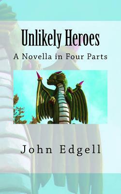 Unlikely Heroes: A Novella in Four Parts by John Edgell