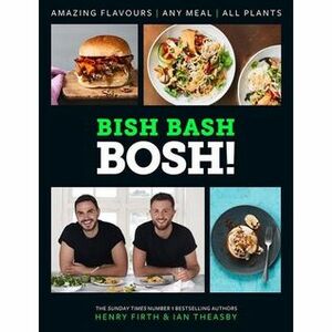 Bish Bash Bosh: Amazing Flavors * Any Meal * All Plants by Henry Firth, Ian Theasby