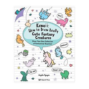 Kawaii: How to Draw Really Cute Fantasy Creatures: Draw your own collection of fantastical beasties! by Angela Nguyen