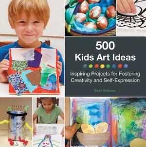 500 Kids Art Ideas: Inspiring Projects for Fostering Creativity and Self-Expression by Gavin Andrews